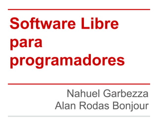 Software Libre
para
programadores
       Nahuel Garbezza
     Alan Rodas Bonjour
 
