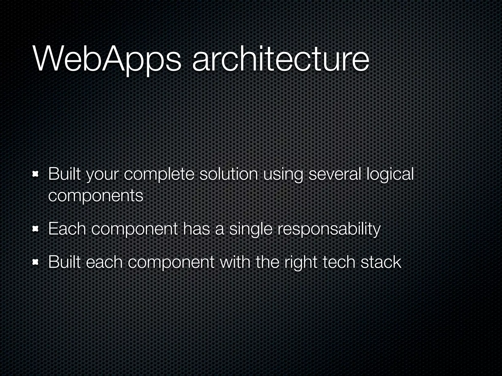 WebApps architecture
Built your complete solution using several logical
components
Each component has a single responsability
Built each component with the right tech stack
 