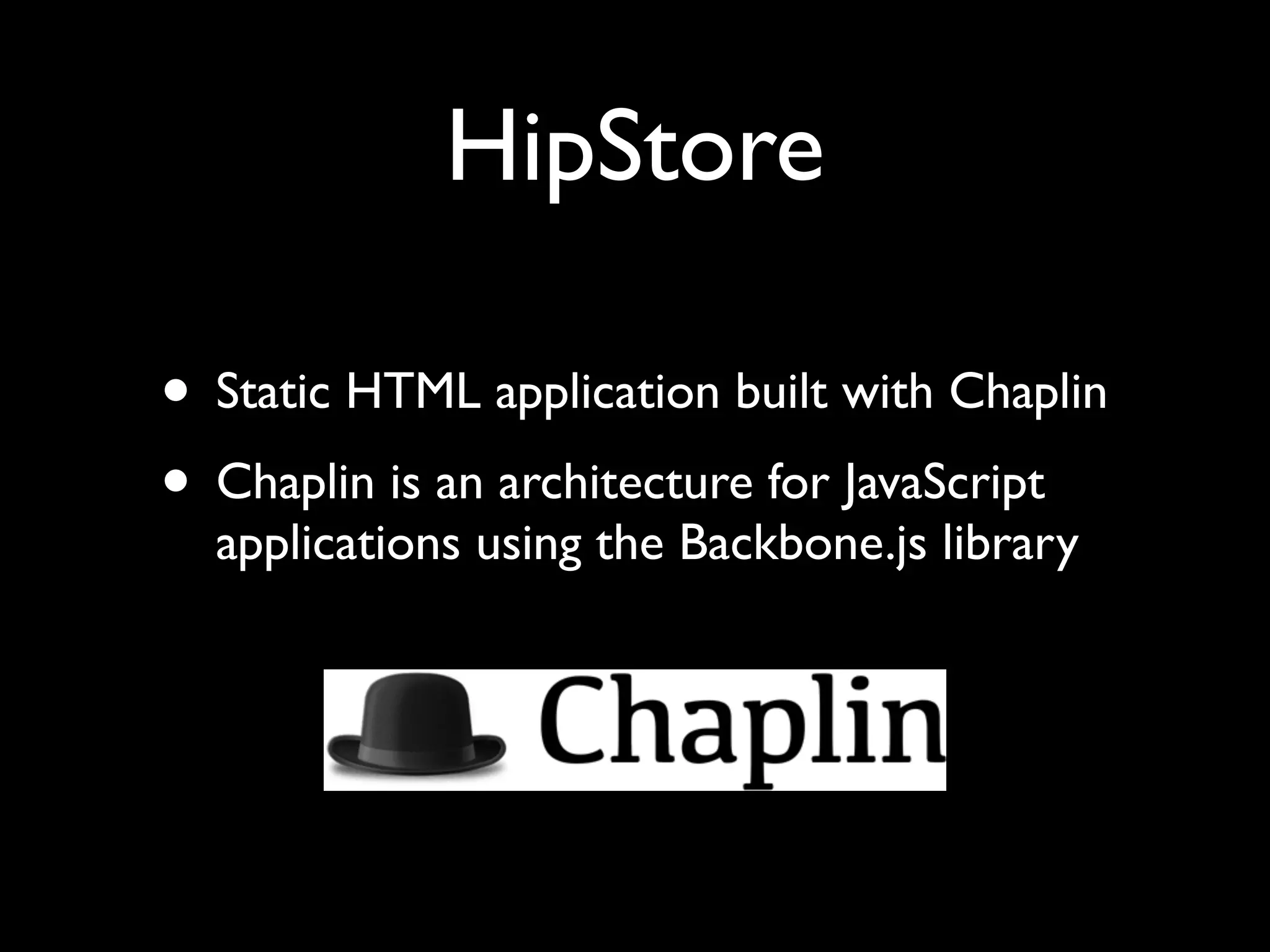 HipStore
• Static HTML application built with Chaplin
• Chaplin is an architecture for JavaScript
applications using the Backbone.js library
 