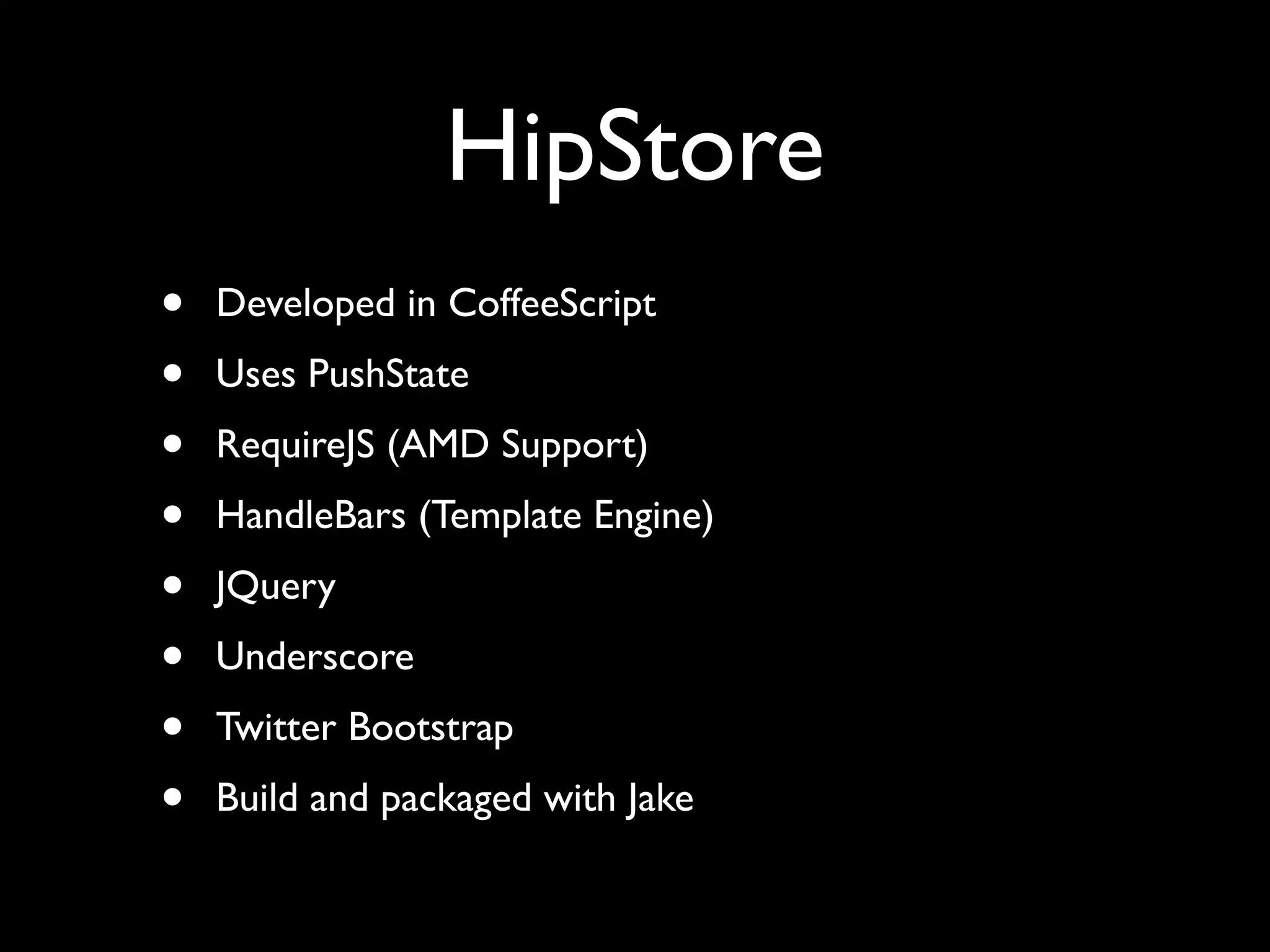 HipStore
• Developed in CoffeeScript
• Uses PushState
• RequireJS (AMD Support)
• HandleBars (Template Engine)
• JQuery
• Underscore
• Twitter Bootstrap
• Build and packaged with Jake
 