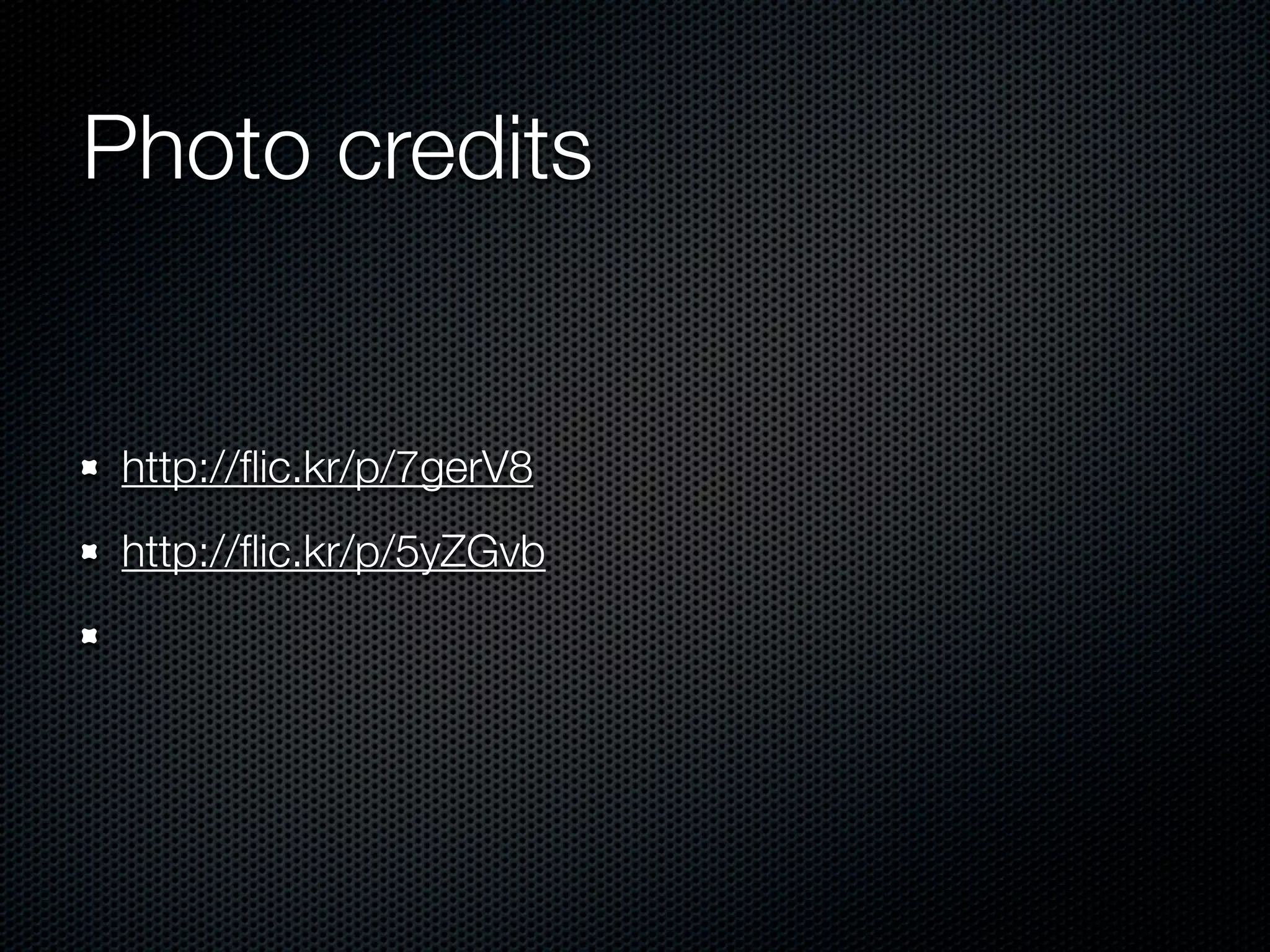 Photo credits
http://ﬂic.kr/p/7gerV8
http://ﬂic.kr/p/5yZGvb
 