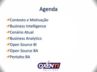 Agenda
Contexto e Motivação
Business Intelligence
Cenário Atual
Business Analytics
Open Source BI
Open Source BA
Pentaho BA
 