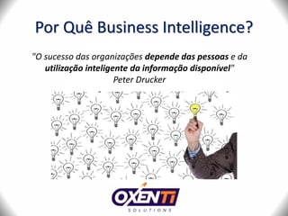 Por Quê Business Intelligence?
"O sucesso das organizações depende das pessoas e da
utilização inteligente da informação disponível"
Peter Drucker
 