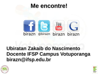 Me encontre!Me encontre!
Ubiratan Zakaib do Nascimento
Docente IFSP Campus Votuporanga
birazn@ifsp.edu.br
 