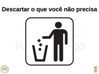 Descartar o que você não precisaDescartar o que você não precisa
 