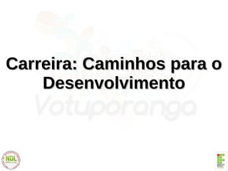 Carreira: Caminhos para oCarreira: Caminhos para o
DesenvolvimentoDesenvolvimento
 