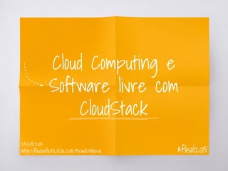 Cloud Computing e
Software livre com
CloudStack
#flisol201525/04/2015
 