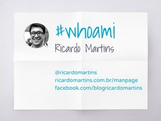 #whoami
Ricardo Martins
@ricardomartins
ricardomartins.com.br/manpage
facebook.com/blogricardomartins
 