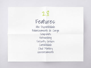 2.8
Features:
Alta Disponibilidade
Balanceamento de Carga
Snapshots
Networking
Security Groups
Contabilidade
Cloud Monkey
Gerenciamento
 