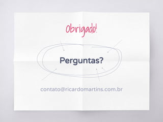 Obrigado!
Perguntas?
contato@ricardomartins.com.br
 