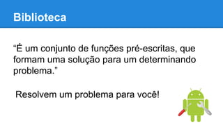 “É um conjunto de funções pré-escritas, que
formam uma solução para um determinando
problema.”
Biblioteca
Resolvem um problema para você!
 