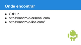 ● GitHub
● https://android-arsenal.com
● https://android-libs.com/
Onde encontrar
 