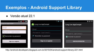 ● Versão atual 22.1
http://android-developers.blogspot.com.br/2015/04/android-support-library-221.html
Exemplos - Android Support Library
 