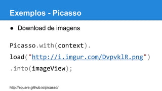 ● Download de imagens
Picasso.with(context).
load("http://i.imgur.com/DvpvklR.png")
.into(imageView);
http://square.github.io/picasso/
Exemplos - Picasso
 