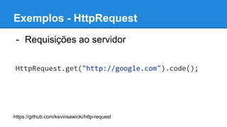 - Requisições ao servidor
HttpRequest.get("http://google.com").code();
https://github.com/kevinsawicki/http-request
Exemplos - HttpRequest
 
