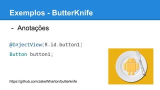 - Anotações
@InjectView(R.id.button1)
Button button1;
https://github.com/JakeWharton/butterknife
Exemplos - ButterKnife
 