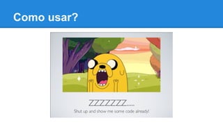 Como usar?
 
