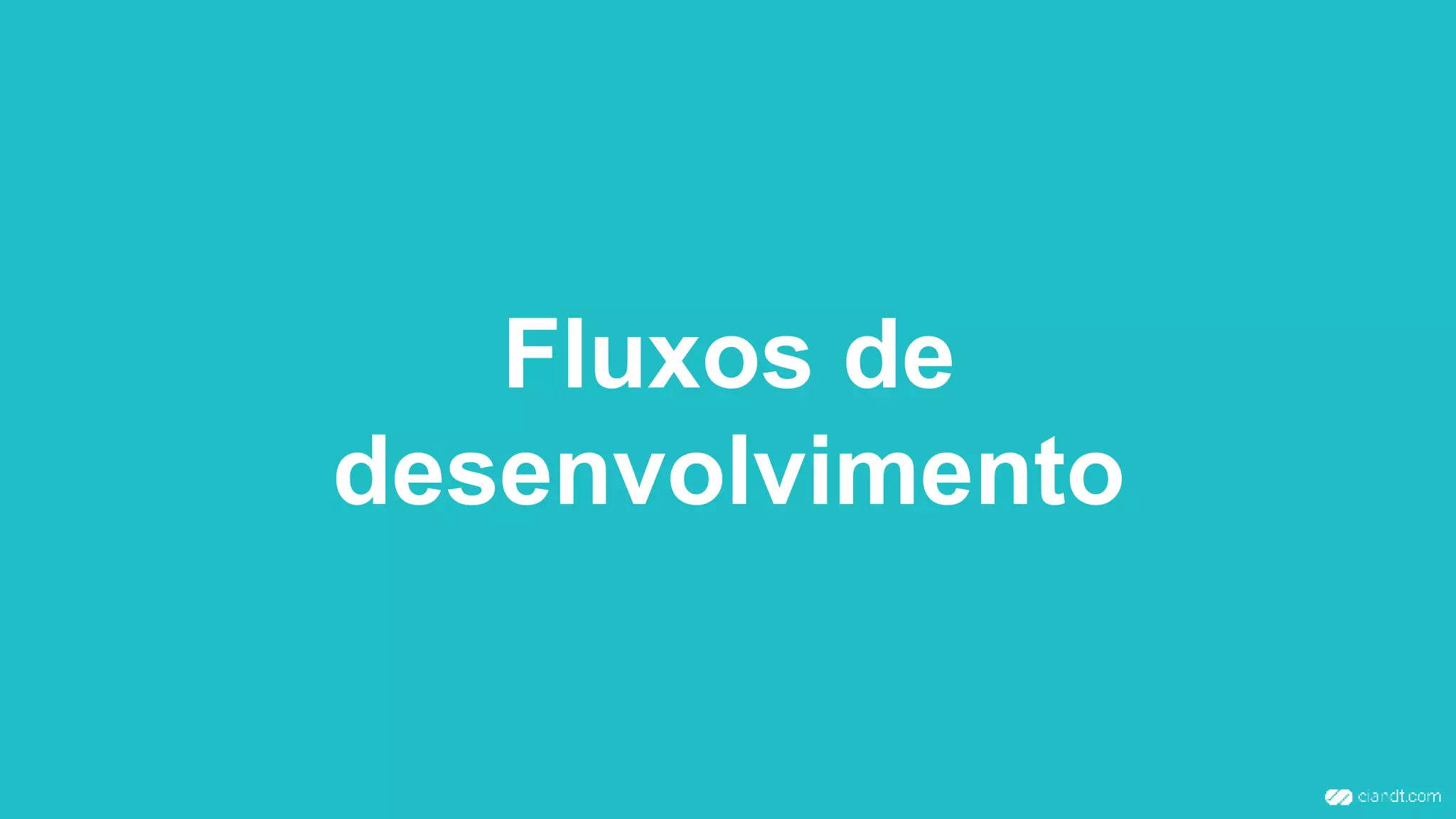 Fluxos de
desenvolvimento
 