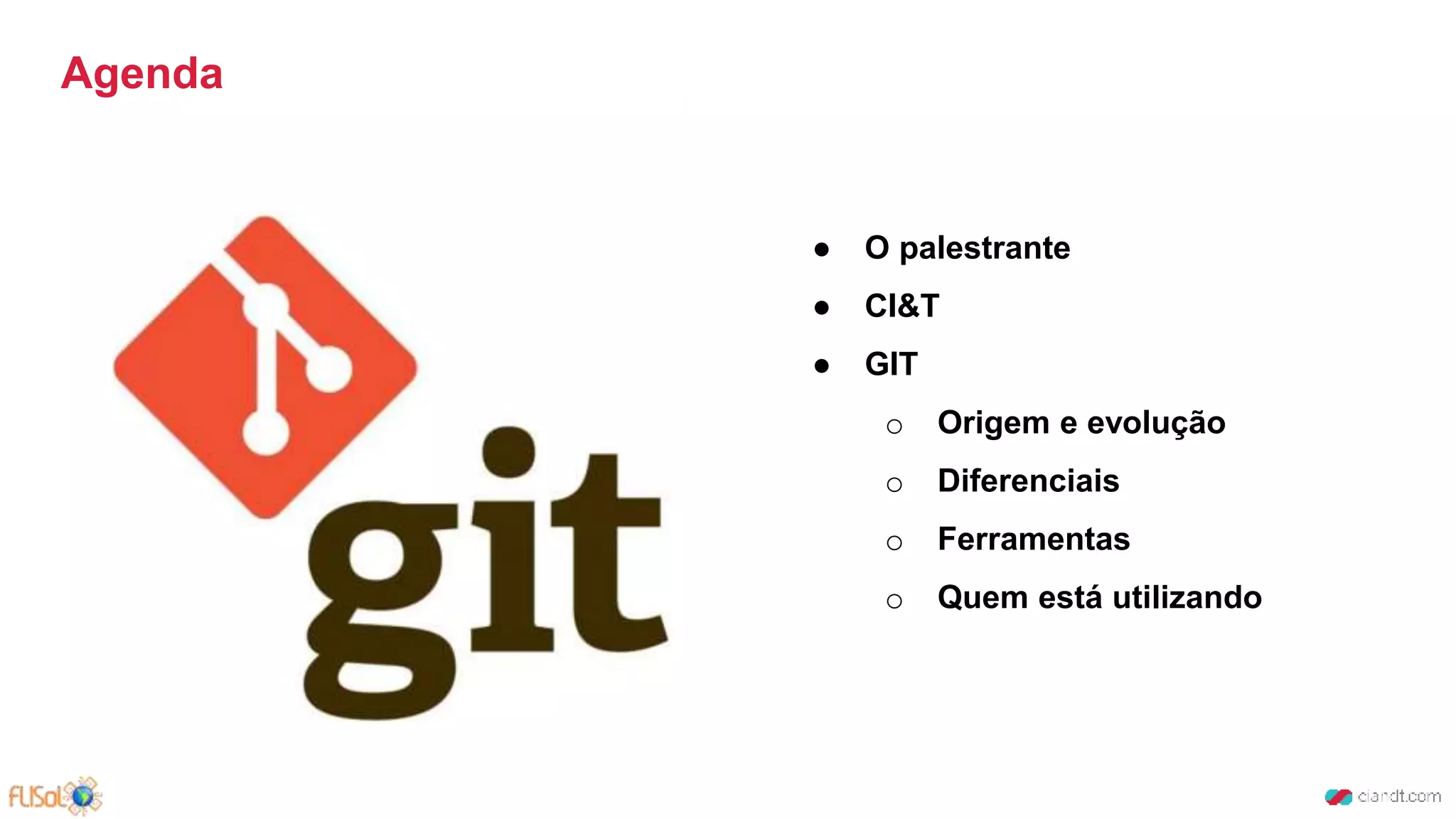 Agenda
● O palestrante
● CI&T
● GIT
o Origem e evolução
o Diferenciais
o Ferramentas
o Quem está utilizando
 