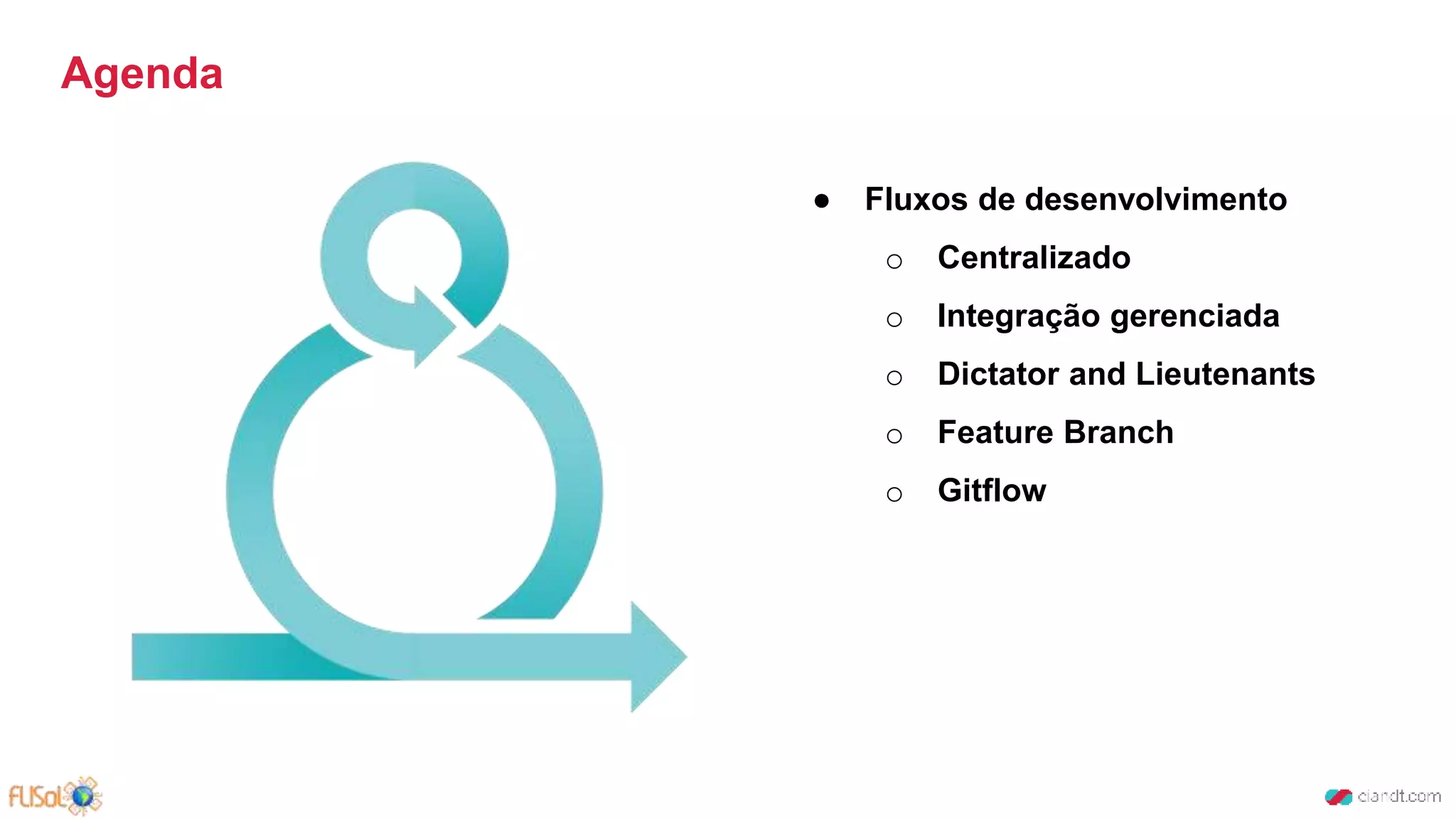 Agenda
● Fluxos de desenvolvimento
o Centralizado
o Integração gerenciada
o Dictator and Lieutenants
o Feature Branch
o Gitflow
 