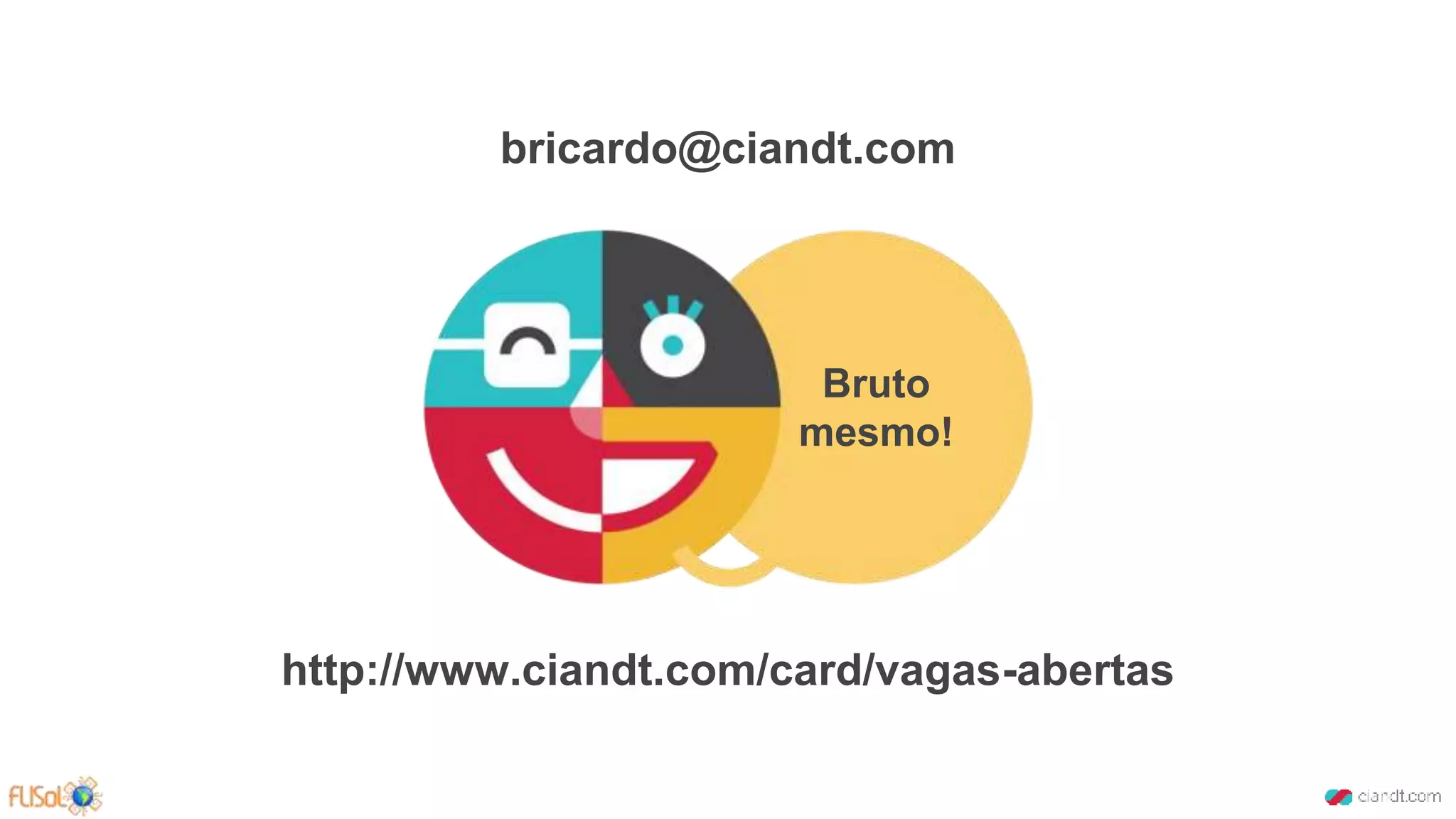 Bruto
mesmo!
http://www.ciandt.com/card/vagas-abertas
bricardo@ciandt.com
 