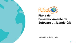 Fluxo de
Desenvolvimento de
Software utilizando Git
Bruno Ricardo Siqueira
 