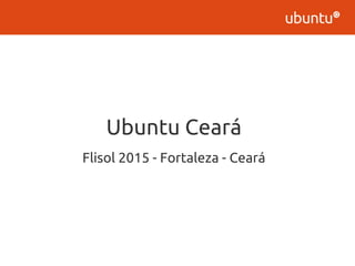 Ubuntu Ceará
Flisol 2015 - Fortaleza - Ceará
 