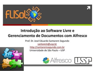 
Web Semântica: conceitos,
padrões e tecnologias.
Prof. Dr. José Eduardo Santarem Segundo
santarem@usp.br
http://santaremsegundo.com.br
Universidade de São Paulo – USP
Introdução ao Software Livre e
Gerenciamento de Documentos com Alfresco
 