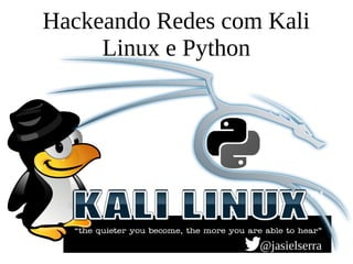 Hackeando Redes com Kali
Linux e Python
@jasielserra
 