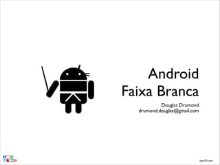 Android 
Faixa Branca
Douglas Drumond!
drumond.douglas@gmail.com

eee19.com

 