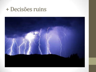 + Decisões ruins
 