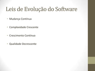 Leis de Evolução do Software
• Mudança Contínua
• Complexidade Crescente
• Crescimento Contínuo
• Qualidade Decrescente
 