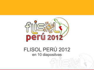 FLISOL PERÚ 2012
  en 10 diapositvas
 