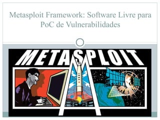 Metasploit Framework: Software Livre para
         PoC de Vulnerabilidades
 