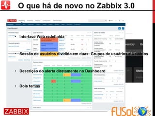 • Sessão de usuários dividida em duas: Grupos de usuários e Usuários
• Interface Web redefinida
• Descrição do alerta diretamente no Dashboard
• Dois temas
O que há de novo no Zabbix 3.0
 