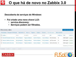 Descoberta de serviços do Windows
• Foi criado uma nova chave LLD:
• service.discovery;
• Serviços podem ser filtrados.
O que há de novo no Zabbix 3.0
 