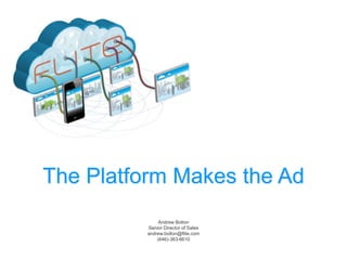 The Platform Makes the Ad Andrew Bolton Senior Director of Sales andrew.bolton@flite.com (646)-363-6610 