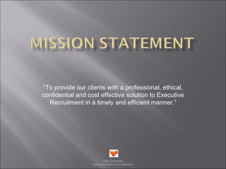 “ To provide our clients with a professional, ethical, confidential and cost effective solution to Executive Recruitment in a timely and efficient manner.” Flite Consulting Executive Search and Selection 