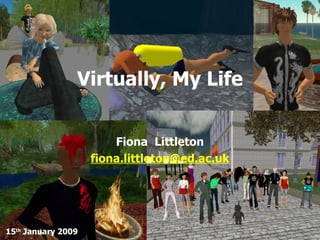 Virtually, My Life Fiona  Littleton [email_address] 15 th  January 2009 