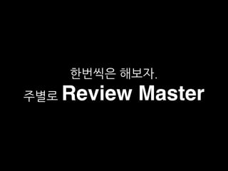 한번씩은 해보자.
주별로 Review Master
 