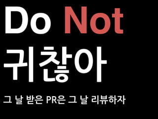 그 날 받은 PR은 그 날 리뷰하자
Do Not
귀찮아
 