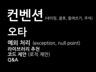 오타
예외 처리 (exception, null point)
라이브러리 추천
코드 제안 (로직 제안)
Q&A
컨벤션(네이밍, 괄호, 들여쓰기, 주석)
 