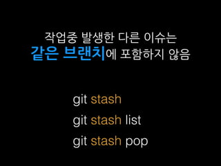 git stash
git stash list
git stash pop
작업중 발생한 다른 이슈는
같은 브랜치에 포함하지 않음
 