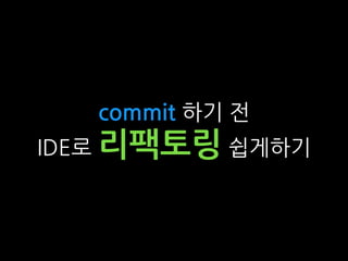 commit 하기 전
IDE로 리팩토링 쉽게하기
 