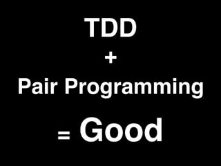TDD
Pair Programming
+
= Good
 