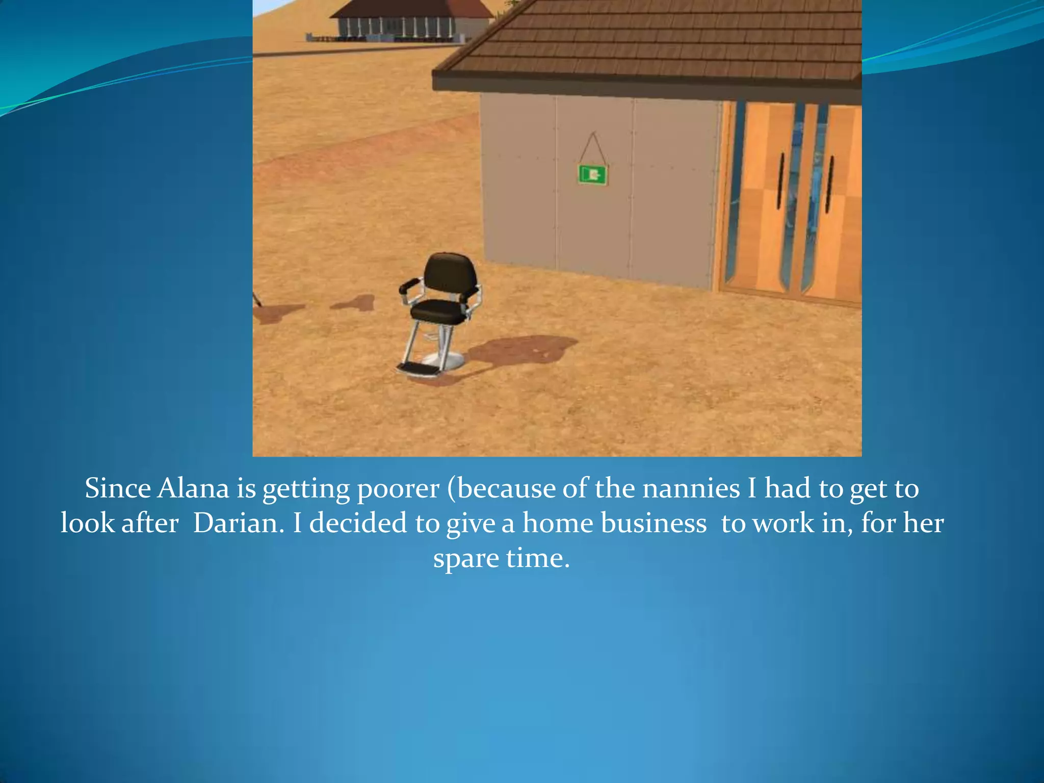 Since Alana is getting poorer (because of the nannies I had to get to look after  Darian. I decided to give a home business  to work in, for her spare time.