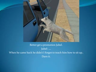 Better get a promotion Jubel.Jubel: ….When he came back he didn’t I forgot to teach him how to sit up..Darn it.
