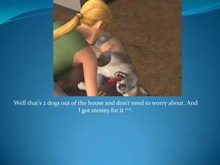 Well that’s 2 dogs out of the house and don’t need to worry about. And I got money for it ^^.