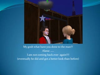 My gosh what have you done to the man?!Alana: …..I am not coming back ever  again!!!!(eventually he did and got a better look than before)
