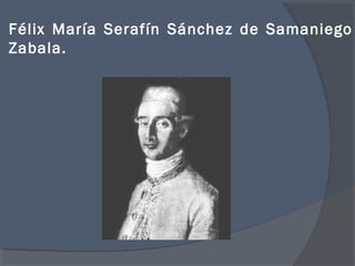 Félix María Serafín Sánchez de Samaniego
Zabala.
 
